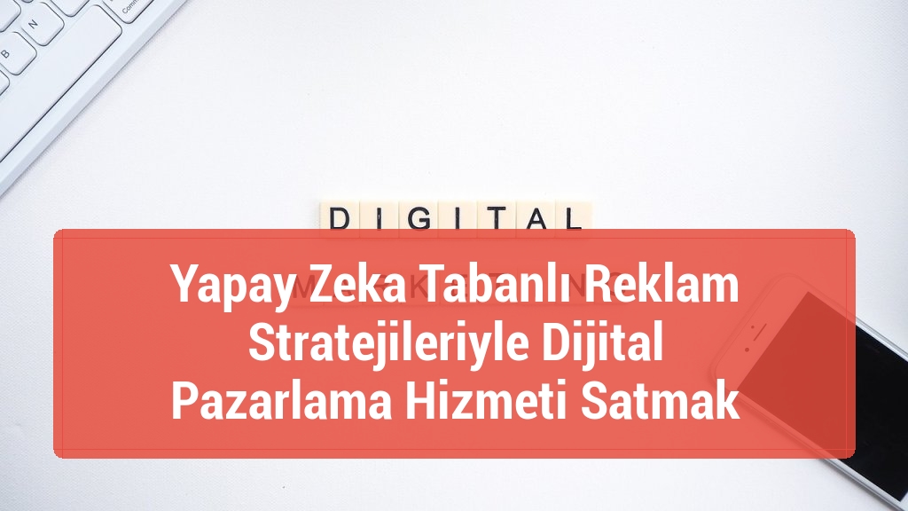 Yapay Zeka Tabanlı Reklam Stratejileriyle Dijital Pazarlama Hizmeti Satmak