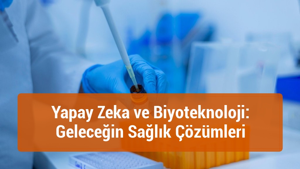 Yapay Zeka ve Biyoteknoloji: Geleceğin Sağlık Çözümleri