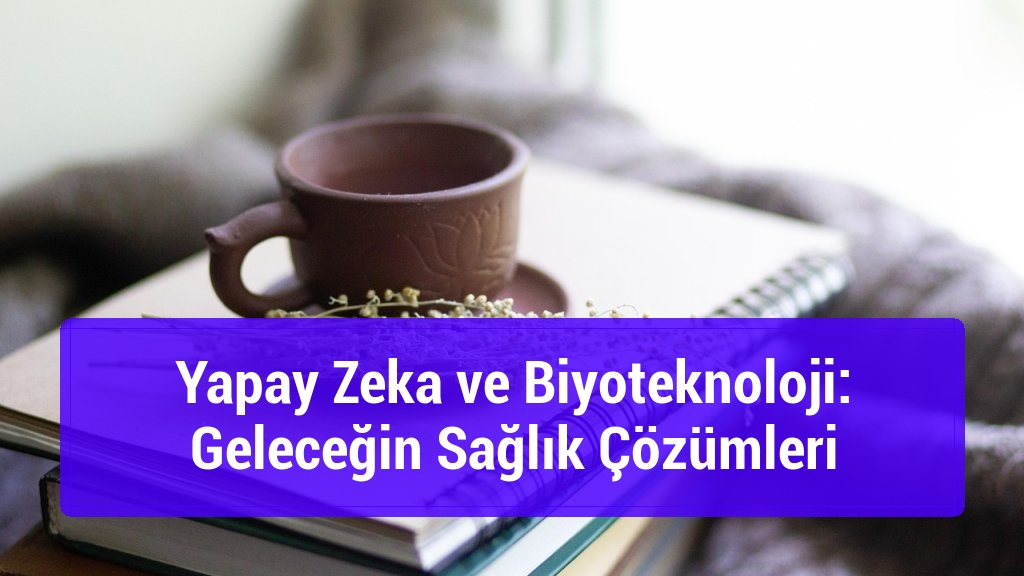 Yapay Zeka ve Biyoteknoloji: Geleceğin Sağlık Çözümleri