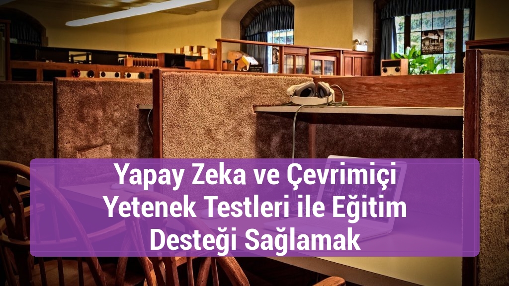 Yapay Zeka ve Çevrimiçi Yetenek Testleri ile Eğitim Desteği Sağlamak