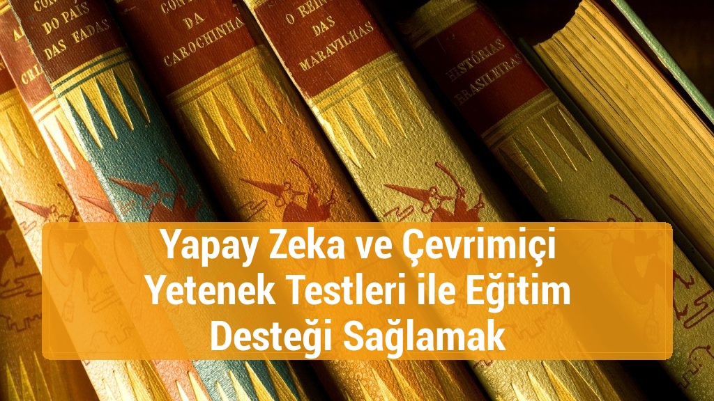Yapay Zeka ve Çevrimiçi Yetenek Testleri ile Eğitim Desteği Sağlamak