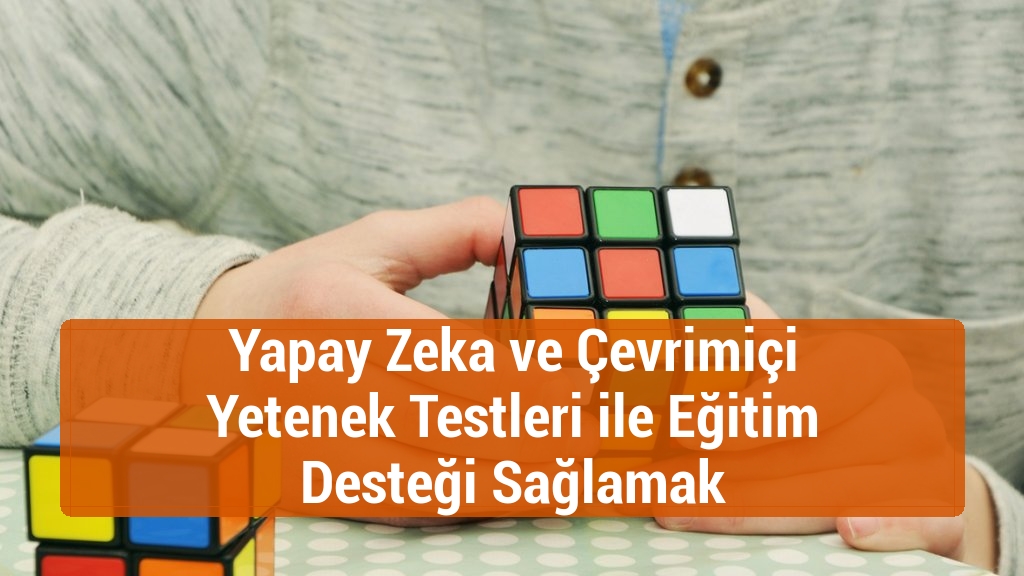 Yapay Zeka ve Çevrimiçi Yetenek Testleri ile Eğitim Desteği Sağlamak