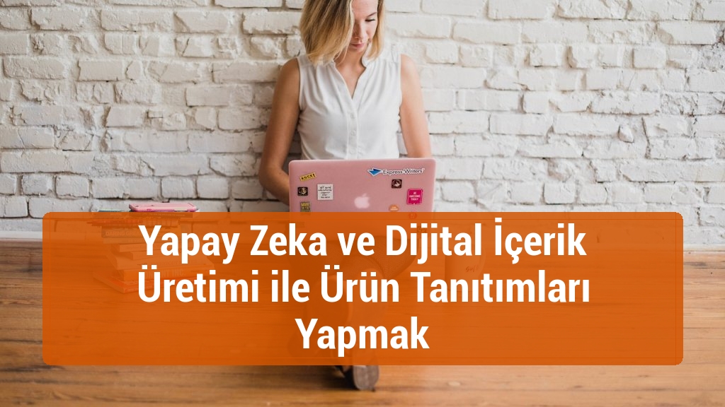 Yapay Zeka ve Dijital İçerik Üretimi ile Ürün Tanıtımları Yapmak