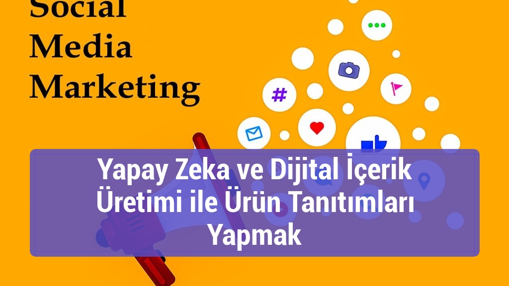 Yapay Zeka ve Dijital İçerik Üretimi ile Ürün Tanıtımları Yapmak