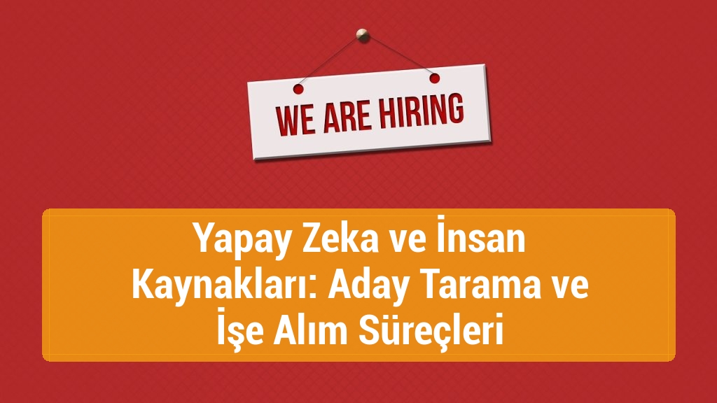 Yapay Zeka ve İnsan Kaynakları: Aday Tarama ve İşe Alım Süreçleri