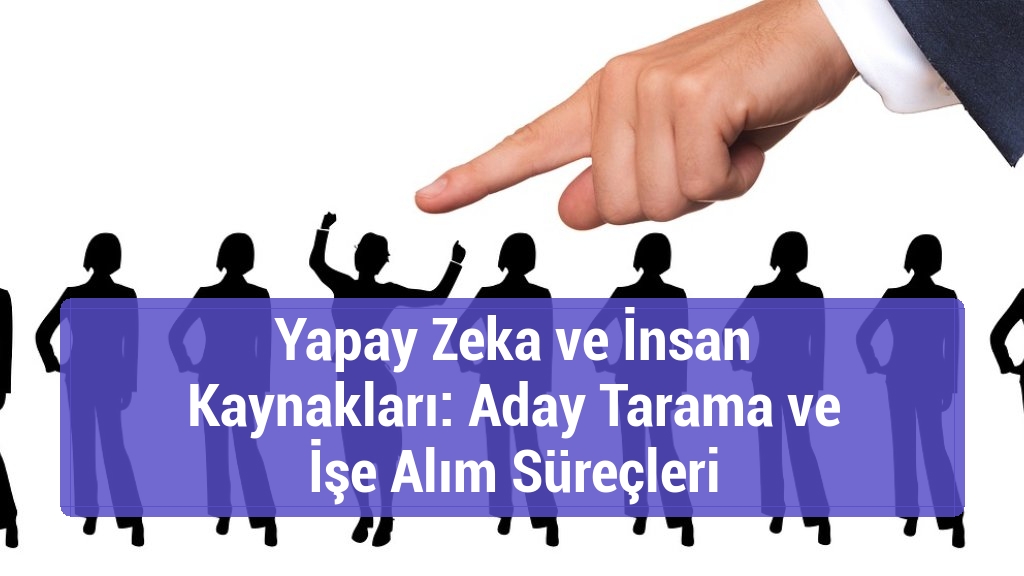 Yapay Zeka ve İnsan Kaynakları: Aday Tarama ve İşe Alım Süreçleri