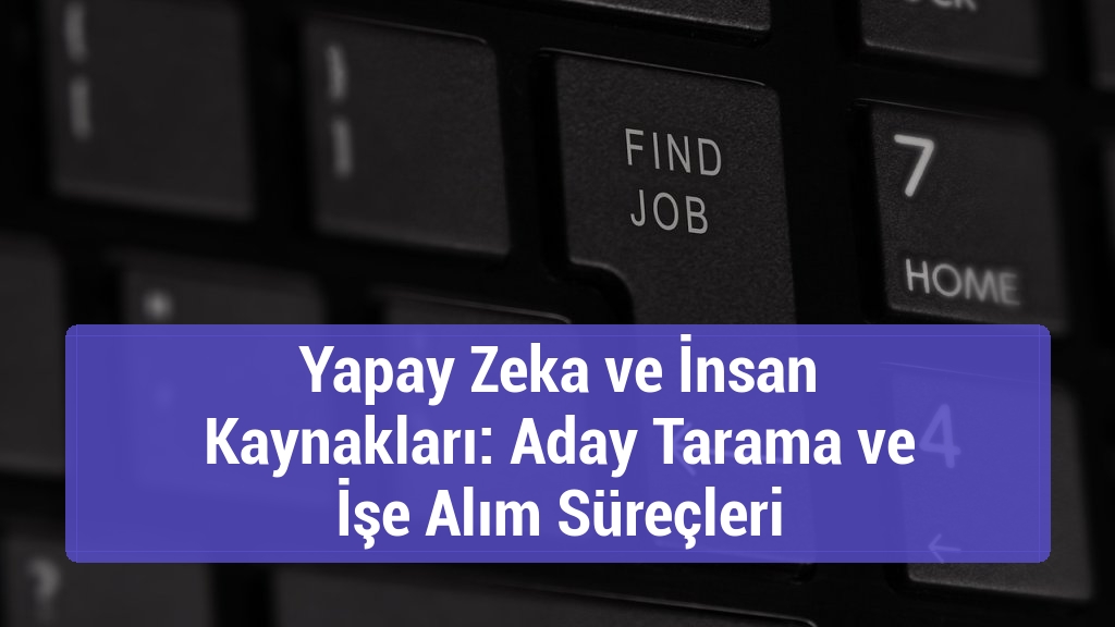 Yapay Zeka ve İnsan Kaynakları: Aday Tarama ve İşe Alım Süreçleri