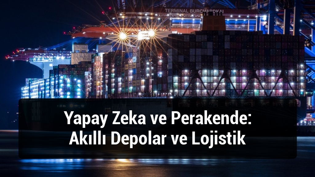 Yapay Zeka ve Perakende: Akıllı Depolar ve Lojistik