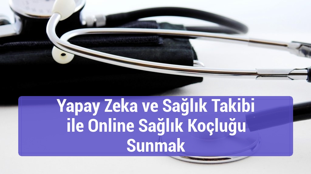 Yapay Zeka ve Sağlık Takibi ile Online Sağlık Koçluğu Sunmak