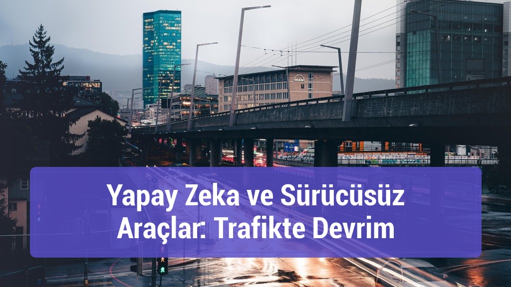 Yapay Zeka ve Sürücüsüz Araçlar: Trafikte Devrim