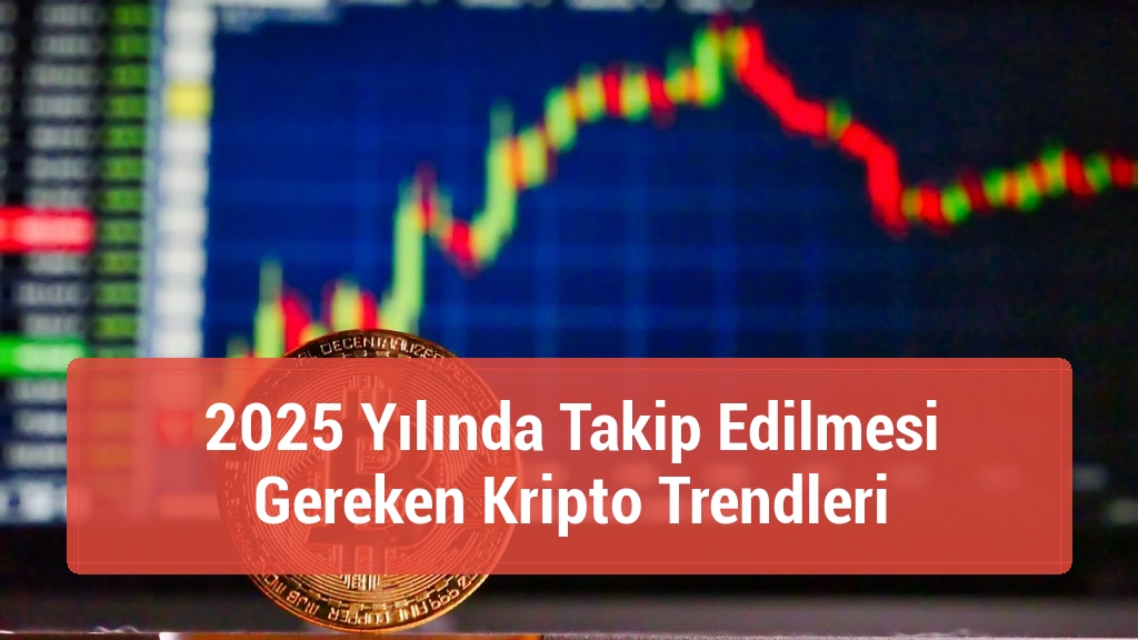 2025 Yılında Takip Edilmesi Gereken Kripto Trendleri