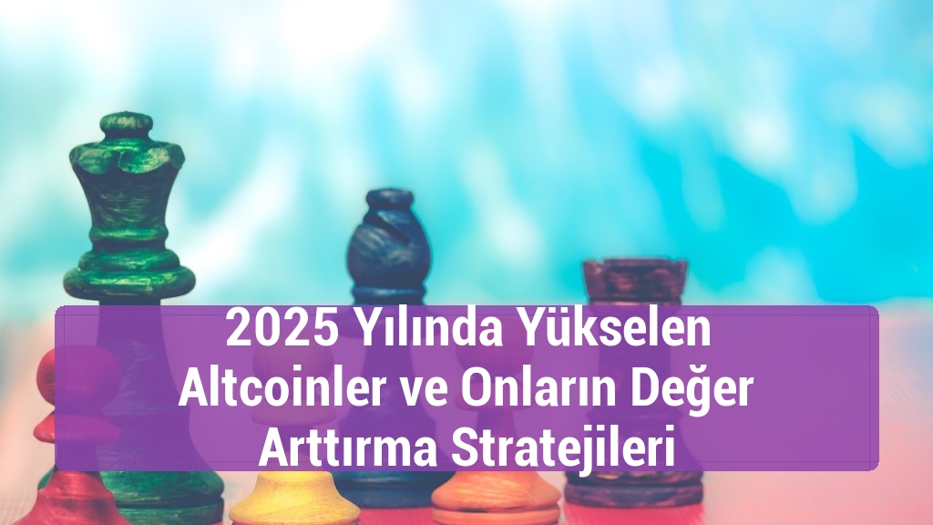 2025 Yılında Yükselen Altcoinler ve Onların Değer Arttırma Stratejileri