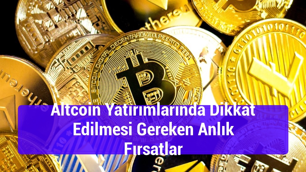 Altcoin Yatırımlarında Dikkat Edilmesi Gereken Anlık Fırsatlar