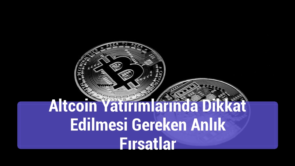 Altcoin Yatırımlarında Dikkat Edilmesi Gereken Anlık Fırsatlar