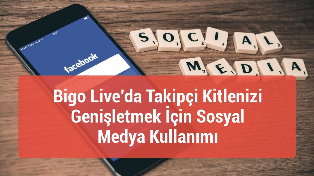 Bigo Live’da Takipçi Kitlenizi Genişletmek İçin Sosyal Medya Kullanımı