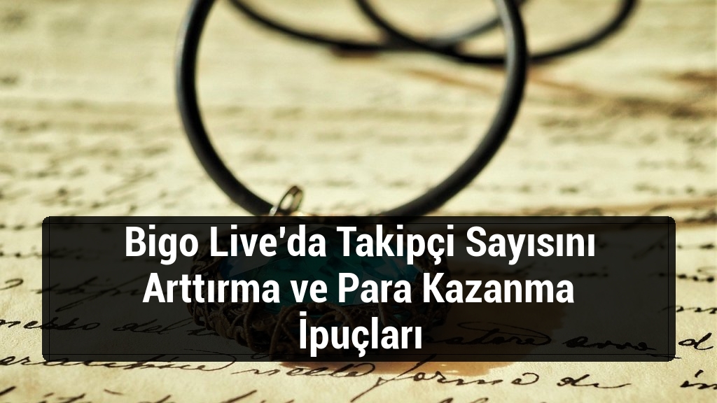 Bigo Live’da Takipçi Sayısını Arttırma ve Para Kazanma İpuçları
