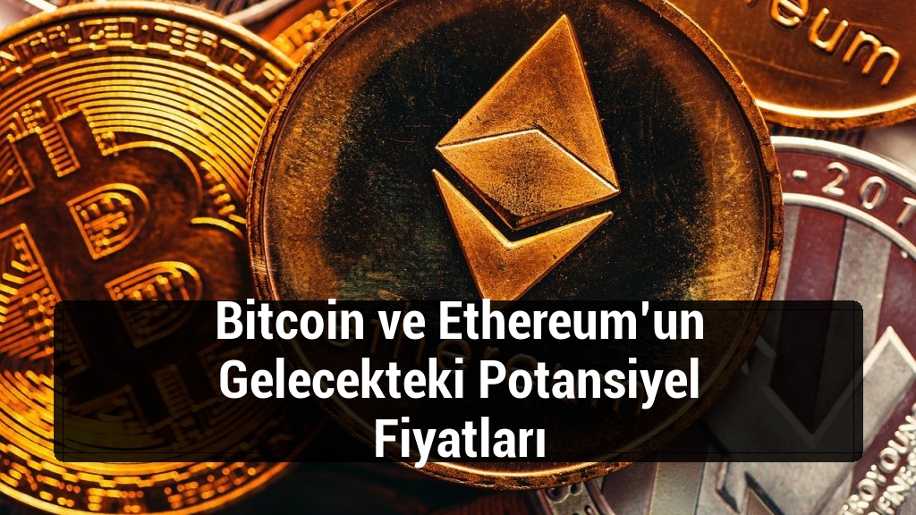 Bitcoin ve Ethereum’un Gelecekteki Potansiyel Fiyatları