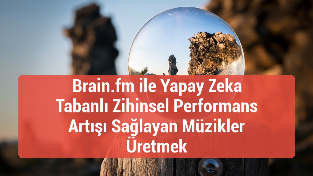 Brain.fm ile Yapay Zeka Tabanlı Zihinsel Performans Artışı Sağlayan Müzikler Üretmek