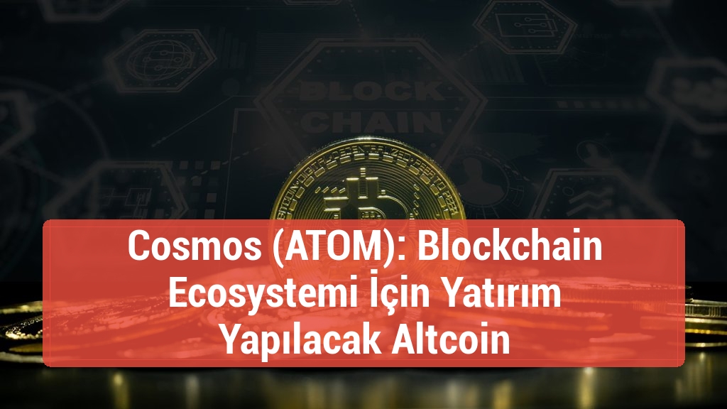 Cosmos (ATOM): Blockchain Ecosystemi İçin Yatırım Yapılacak Altcoin