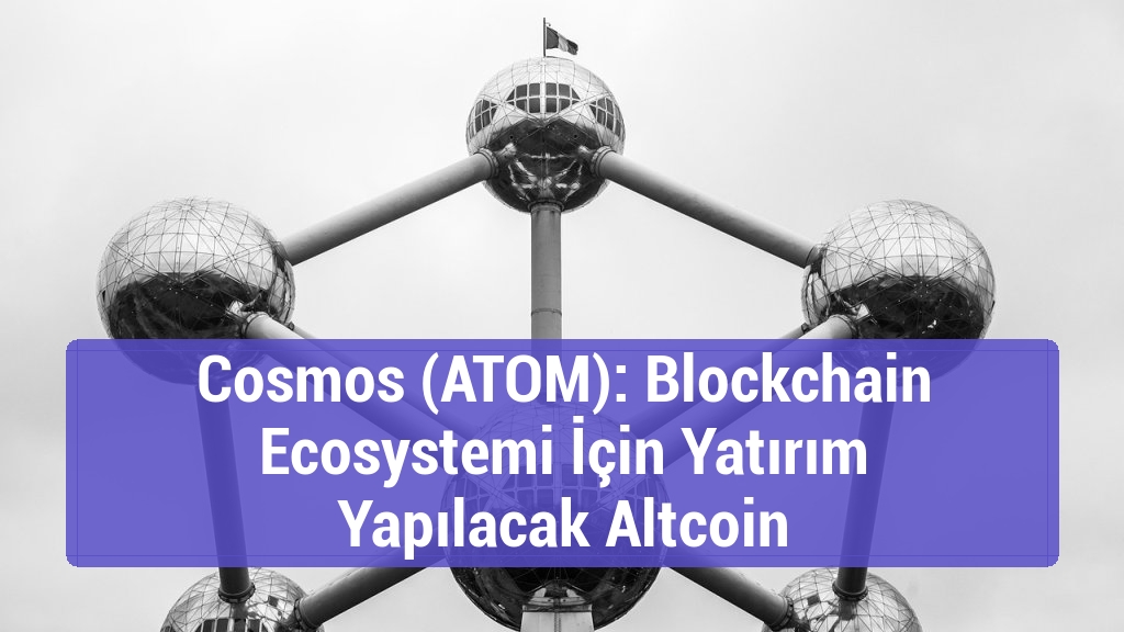 Cosmos (ATOM): Blockchain Ecosystemi İçin Yatırım Yapılacak Altcoin