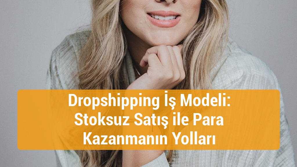 Dropshipping İş Modeli: Stoksuz Satış ile Para Kazanmanın Yolları