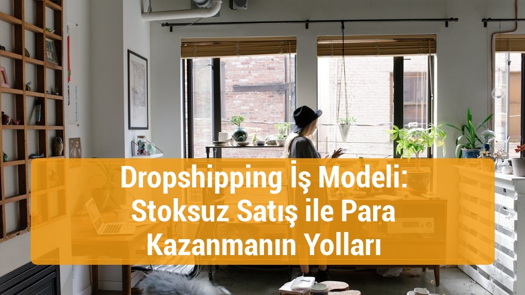 Dropshipping İş Modeli: Stoksuz Satış ile Para Kazanmanın Yolları