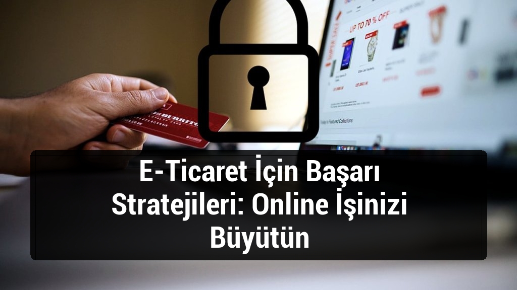 E-Ticaret İçin Başarı Stratejileri: Online İşinizi Büyütün
