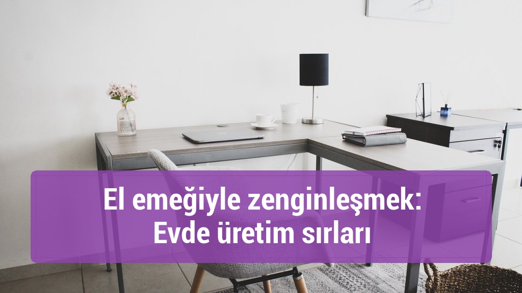 El emeğiyle zenginleşmek: Evde üretim sırları