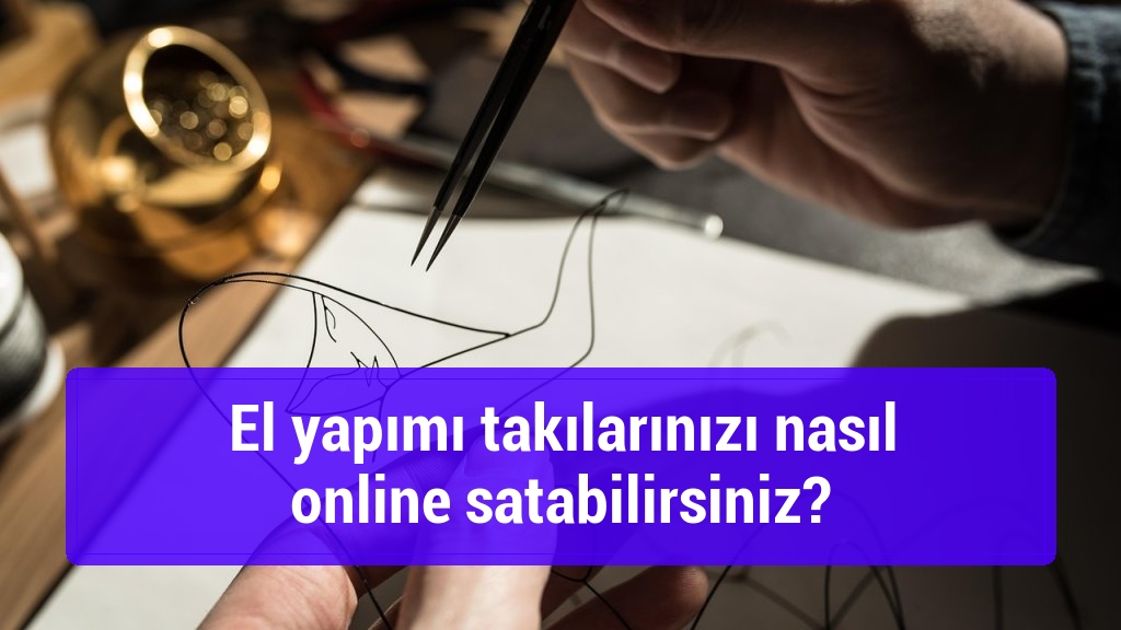 El yapımı takılarınızı nasıl online satabilirsiniz?