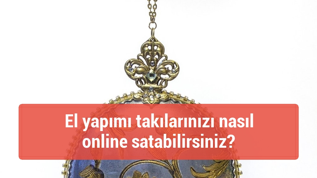 El yapımı takılarınızı nasıl online satabilirsiniz?