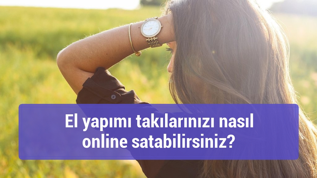 El yapımı takılarınızı nasıl online satabilirsiniz?