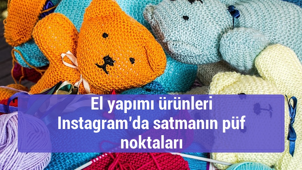 El yapımı ürünleri Instagram’da satmanın püf noktaları