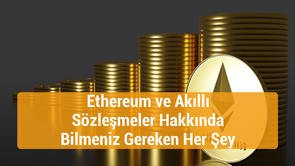 Ethereum ve Akıllı Sözleşmeler Hakkında Bilmeniz Gereken Her Şey