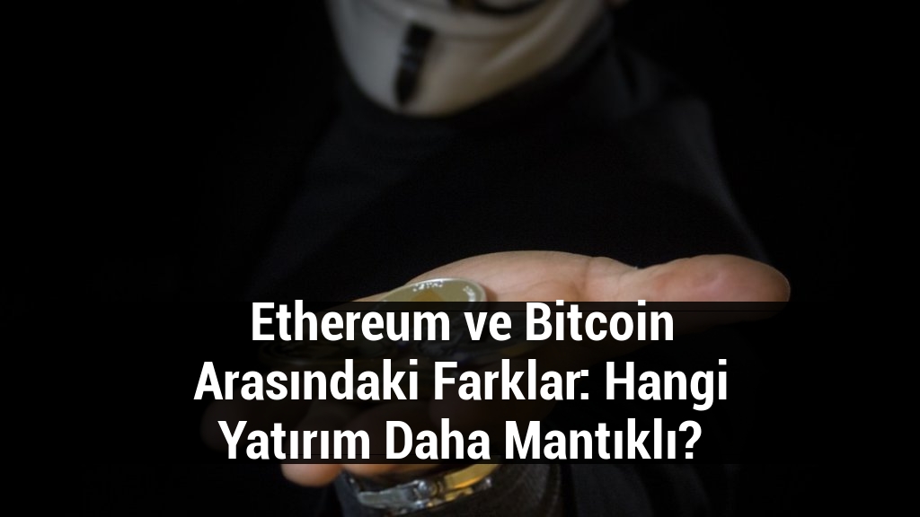 Ethereum ve Bitcoin Arasındaki Farklar: Hangi Yatırım Daha Mantıklı?