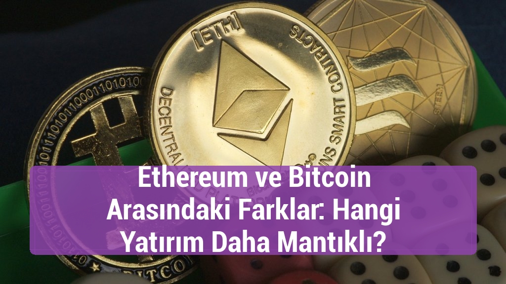 Ethereum ve Bitcoin Arasındaki Farklar: Hangi Yatırım Daha Mantıklı?