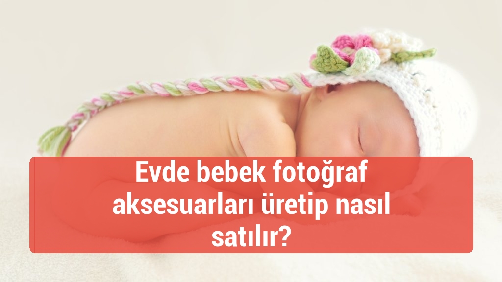Evde bebek fotoğraf aksesuarları üretip nasıl satılır?