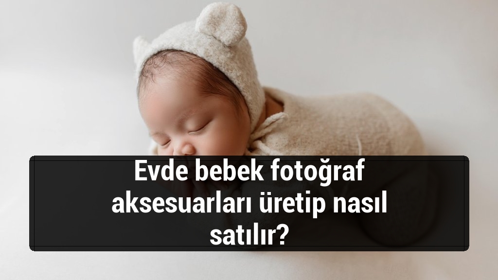 Evde bebek fotoğraf aksesuarları üretip nasıl satılır?