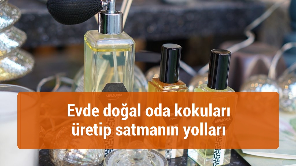 Evde doğal oda kokuları üretip satmanın yolları