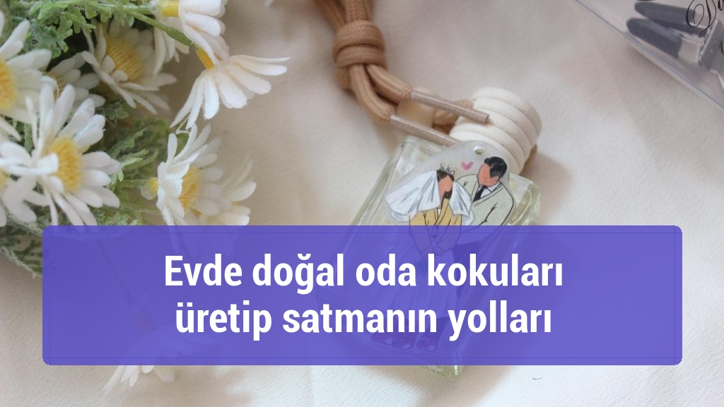 Evde doğal oda kokuları üretip satmanın yolları