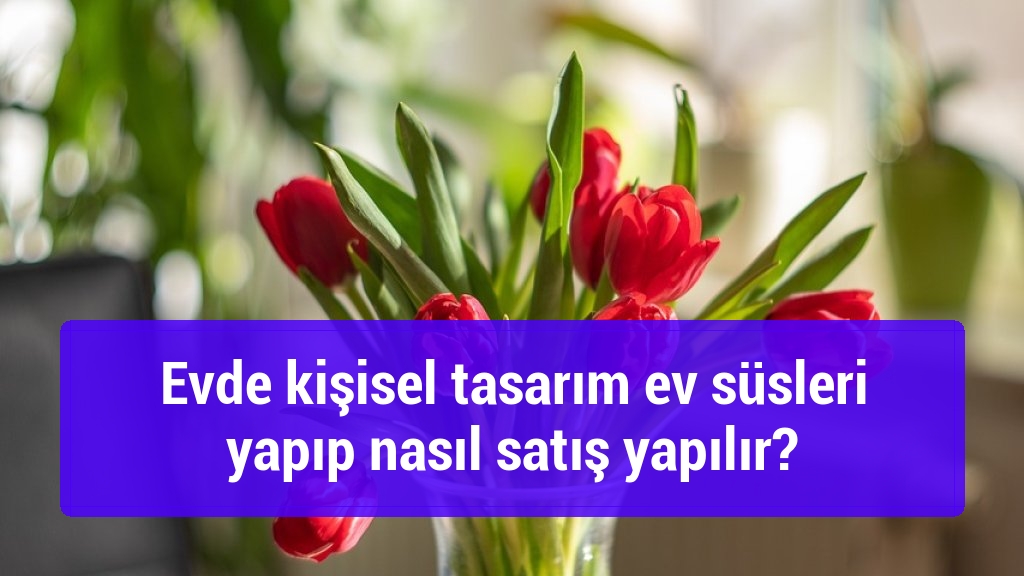 Evde kişisel tasarım ev süsleri yapıp nasıl satış yapılır?