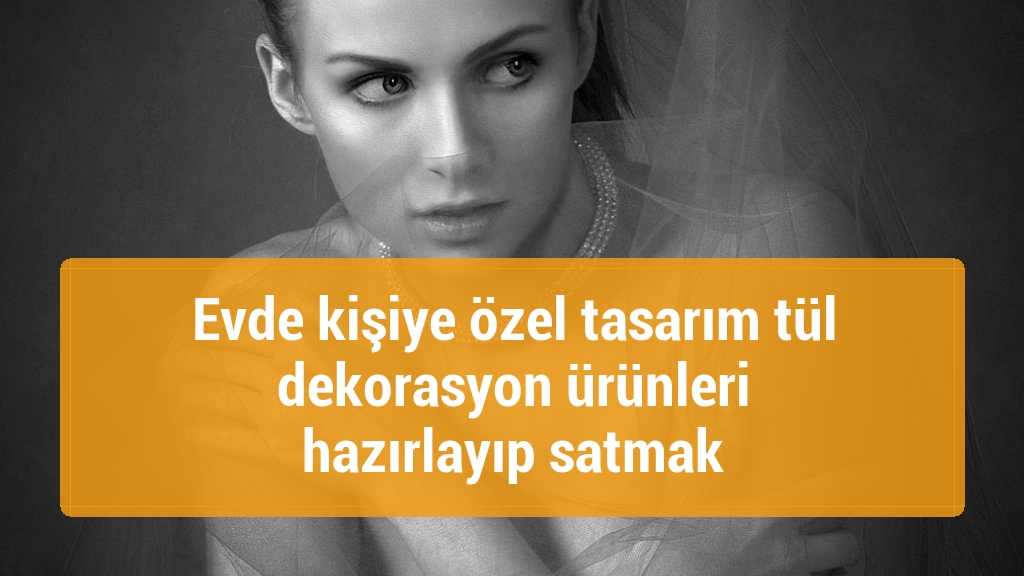 Evde kişiye özel tasarım tül dekorasyon ürünleri hazırlayıp satmak