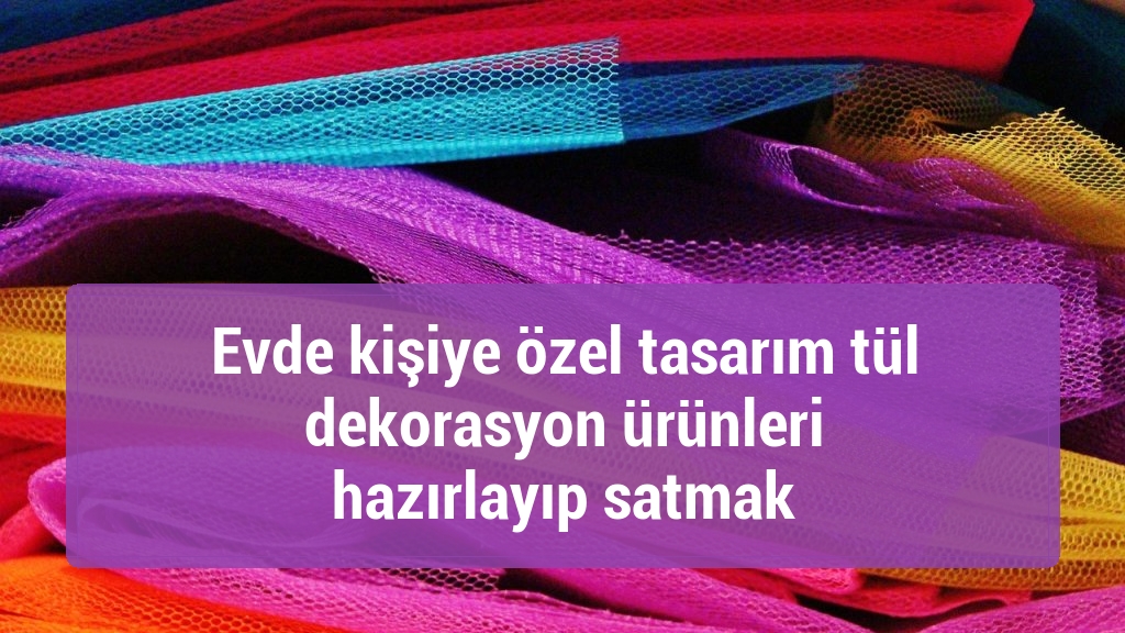 Evde kişiye özel tasarım tül dekorasyon ürünleri hazırlayıp satmak