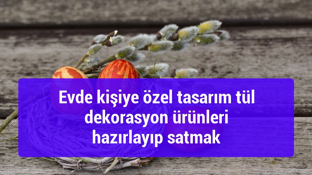 Evde kişiye özel tasarım tül dekorasyon ürünleri hazırlayıp satmak