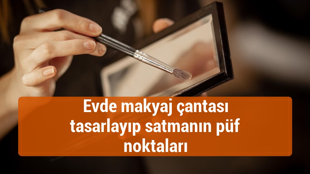 Evde makyaj çantası tasarlayıp satmanın püf noktaları