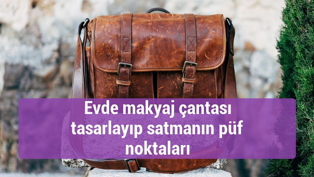 Evde makyaj çantası tasarlayıp satmanın püf noktaları