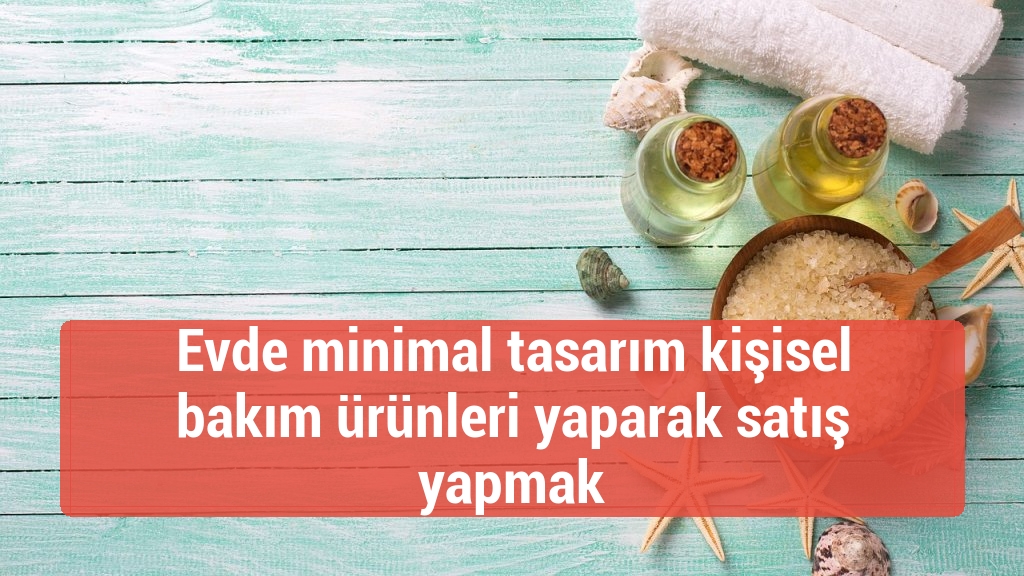 Evde minimal tasarım kişisel bakım ürünleri yaparak satış yapmak