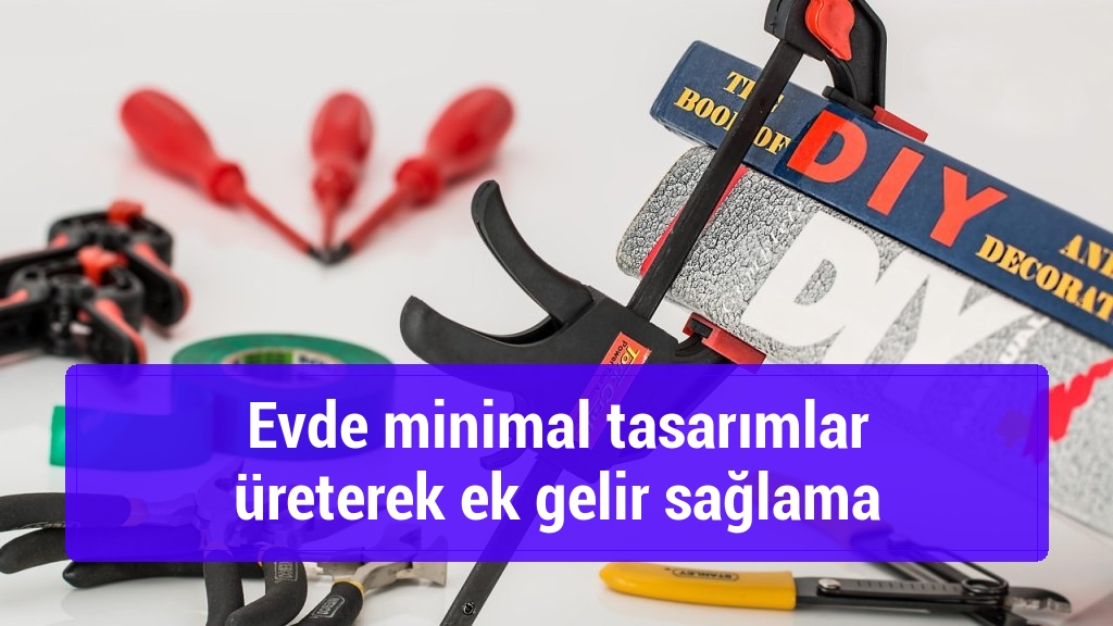 Evde minimal tasarımlar üreterek ek gelir sağlama