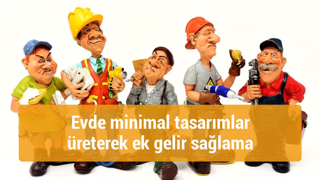 Evde minimal tasarımlar üreterek ek gelir sağlama