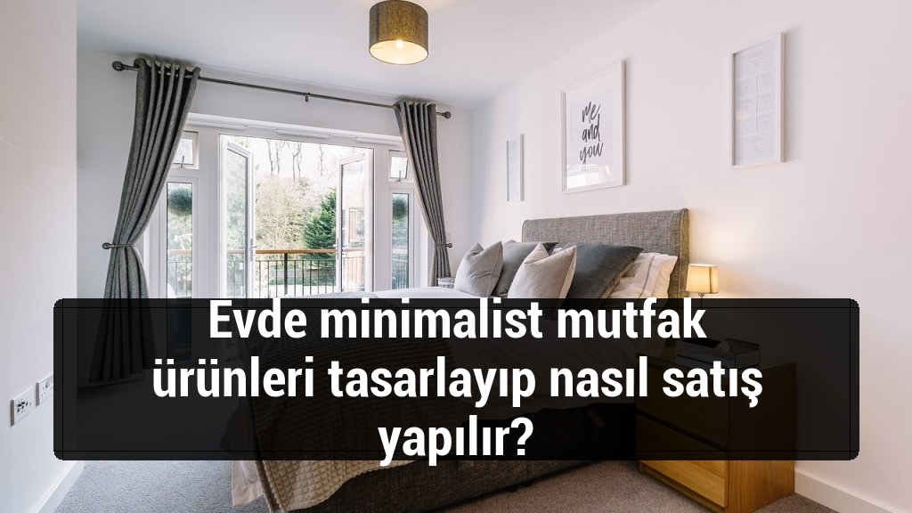 Evde minimalist mutfak ürünleri tasarlayıp nasıl satış yapılır?