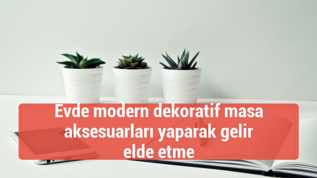 Evde modern dekoratif masa aksesuarları yaparak gelir elde etme
